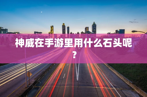神威在手游里用什么石头呢？