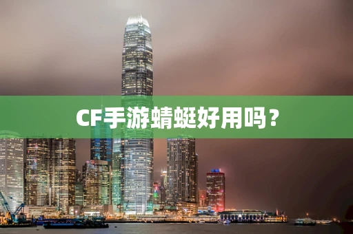 CF手游蜻蜓好用吗？