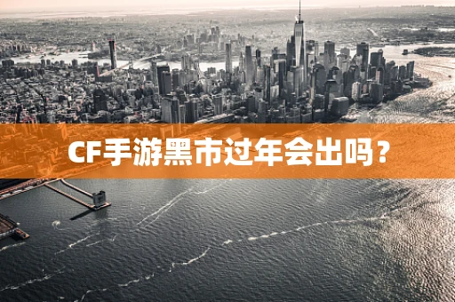 CF手游黑市过年会出吗？