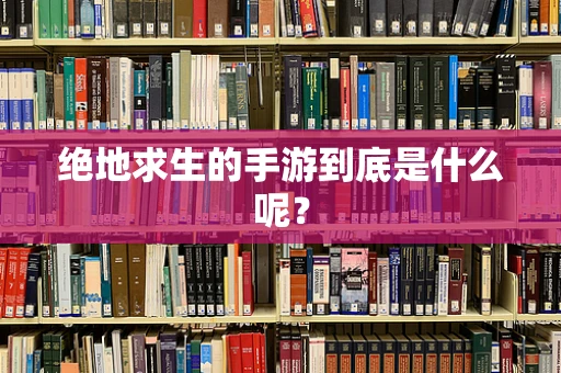 绝地求生的手游到底是什么呢？