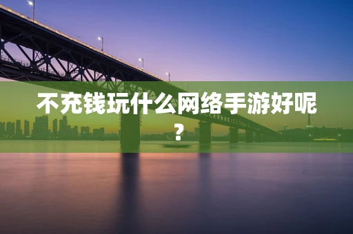 不充钱玩什么网络手游好呢？