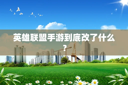英雄联盟手游到底改了什么？