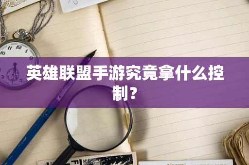 英雄联盟手游究竟拿什么控制？