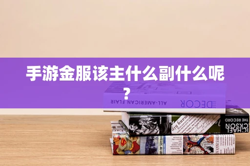 手游金服该主什么副什么呢？