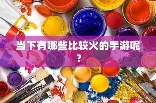 当下有哪些比较火的手游呢？