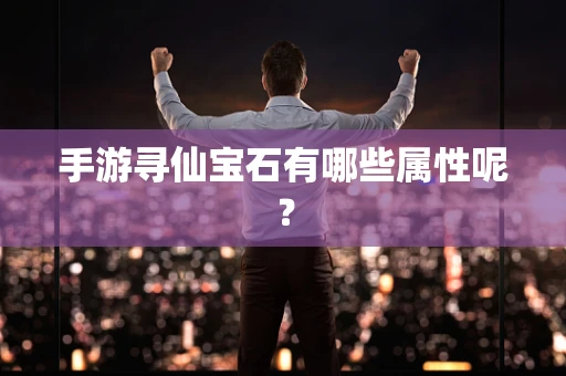 手游寻仙宝石有哪些属性呢？