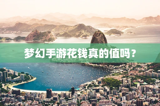 梦幻手游花钱真的值吗？