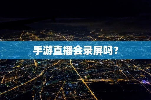 手游直播会录屏吗？