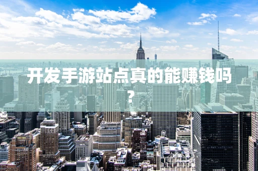 开发手游站点真的能赚钱吗？