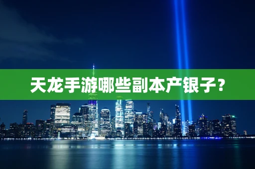 天龙手游哪些副本产银子？