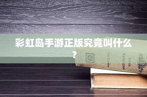 彩虹岛手游正版究竟叫什么？
