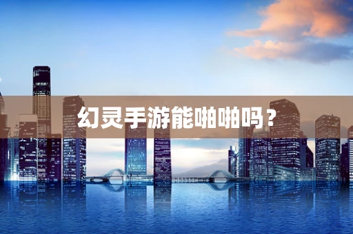 幻灵手游能啪啪吗？